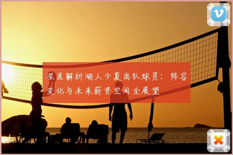 深度解析湖人今夏离队球员:阵容变化与未来薪资空间全展望