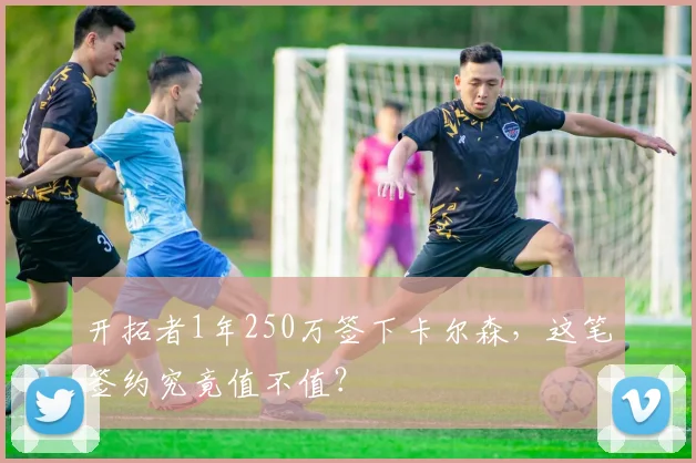 开拓者1年250万签下卡尔森，这笔签约究竟值不值？