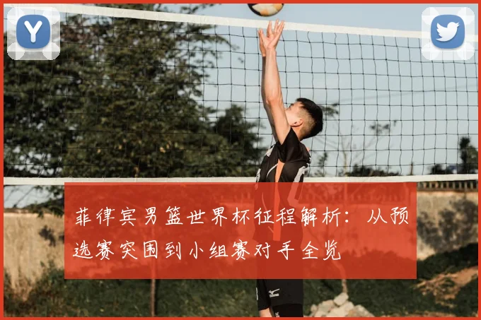 菲律宾男篮世界杯征程解析:从预选赛突围到小组赛对手全览