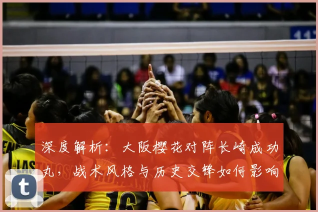 深度解析：大阪樱花对阵长崎成功丸，战术风格与历史交锋如何影响胜负？