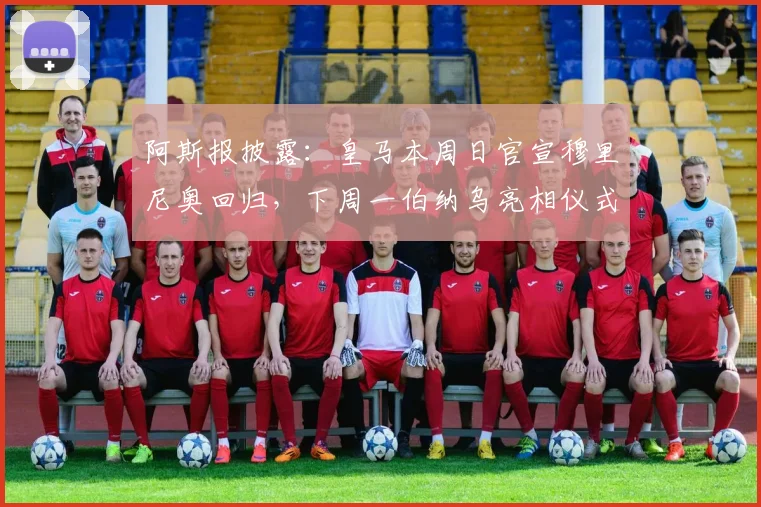 阿斯报披露:皇马本周日官宣穆里尼奥回归,下周一伯纳乌亮相仪式全解析
