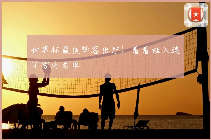 世界杯最佳阵容出炉！看看谁入选了官方名单